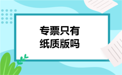 专票只有纸质版吗