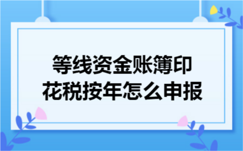 等线资金账簿印花税按年怎么申报?