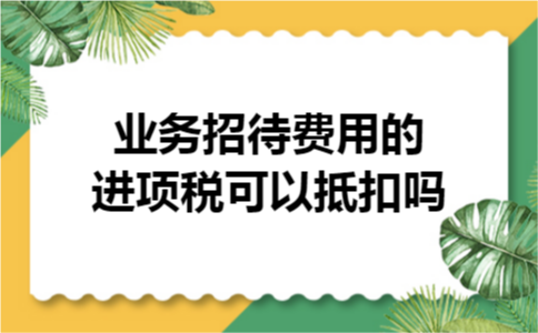业务招待费用的进项税可以抵扣吗
