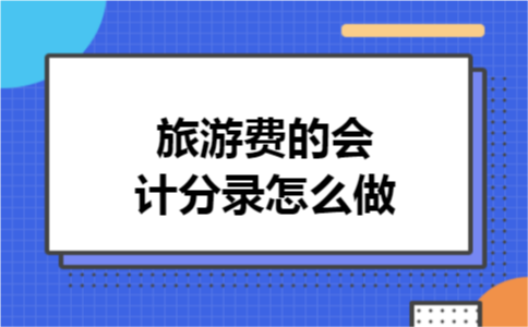 旅游费的会计分录怎么做