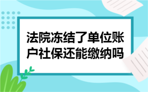 法院冻结了单位账户社保还能缴纳吗 法院冻结了单位账户社保还能缴纳吗