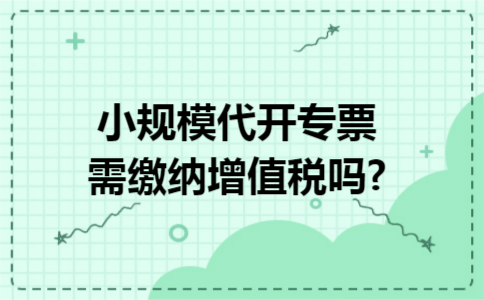 小规模代开专票需缴纳增值税吗? 小规模代开专票需缴纳增值税吗?