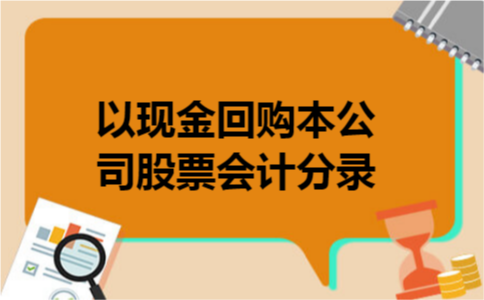 以现金回购本公司股票会计分录 以现金回购本公司股票会计分录