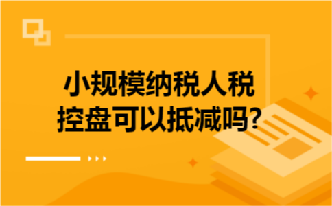 小规模纳税人税控盘可以抵减吗?