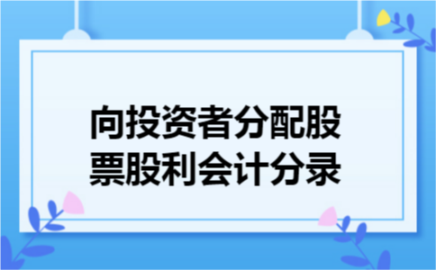 向投资者分配股票股利会计分录 向投资者分配股票股利会计分录