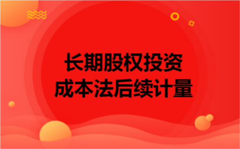 长期股权投资成本法后续计量 长期股权投资成本法后续计量