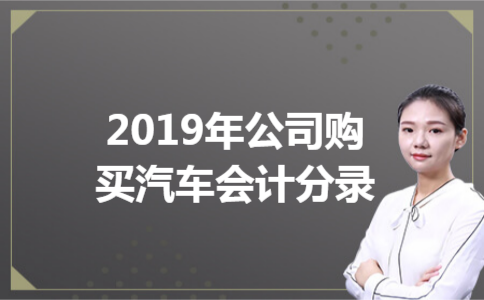 2019年公司购买汽车会计分录
