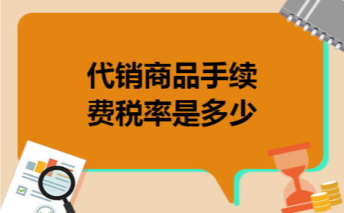 代销商品手续费税率是多少 代销商品手续费税率是多少