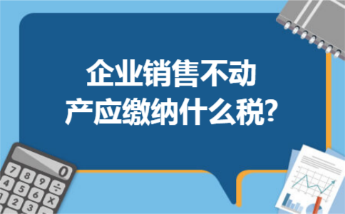 企业销售不动产应缴纳什么税?