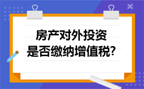 房产对外投资是否缴纳增值税?