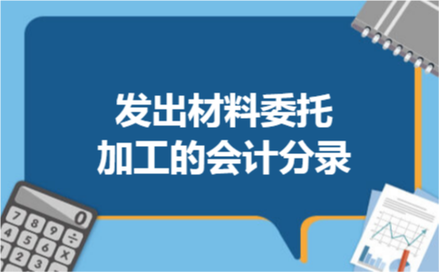 发出材料委托加工的会计分录 发出材料委托加工的会计分录