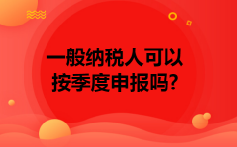 一般纳税人可以按季度申报吗?