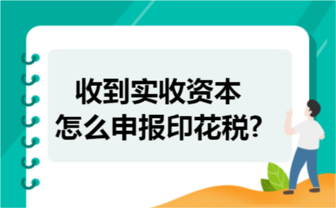 收到实收资本怎么申报印花税? 收到实收资本怎么申报印花税?