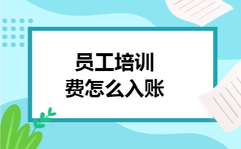 员工培训费怎么入账 员工培训费怎么入账