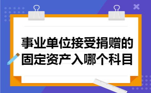 事业单位接受捐赠的固定资产入哪个科目
