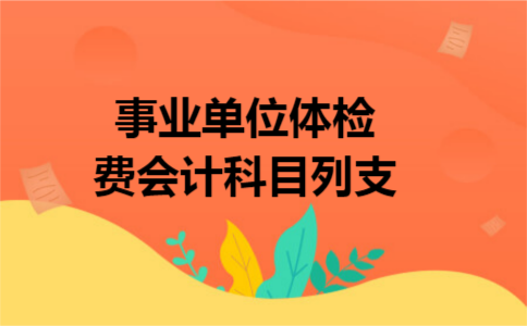 事业单位体检费会计科目列支 事业单位体检费会计科目列支