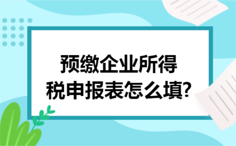 预缴企业所得税申报表怎么填? 预缴企业所得税申报表怎么填?
