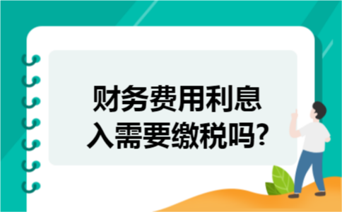 财务费用利息收入需要缴税吗?