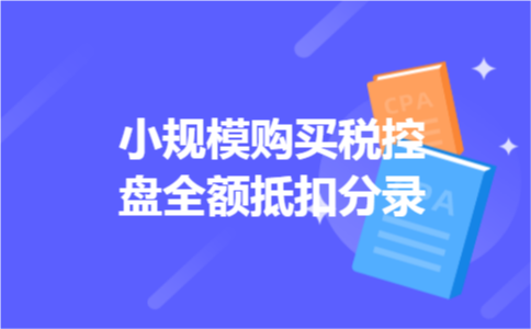 小规模购买税控盘全额抵扣分录 小规模购买税控盘全额抵扣分录