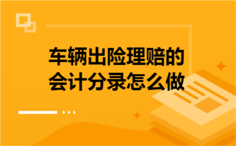 车辆出险理赔的会计分录怎么做 车辆出险理赔的会计分录怎么做