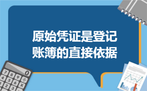原始凭证是登记账簿的直接依据 原始凭证是登记账簿的直接依据