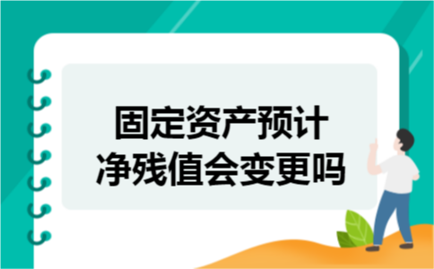 固定资产预计净残值会变更吗