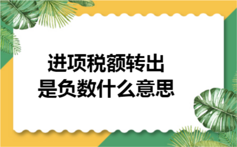 进项税额转出是负数什么意思 进项税额转出是负数什么意思
