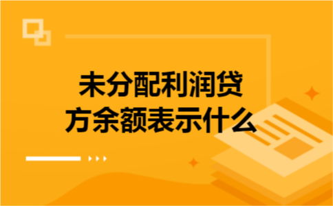 未分配利润贷方余额表示什么