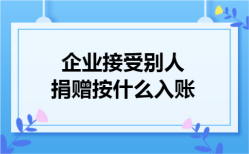 企业接受别人捐赠按什么入账