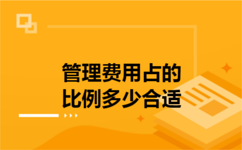 管理费用占的比例多少合适 管理费用占的比例多少合适