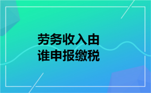 劳务收入由谁申报缴税