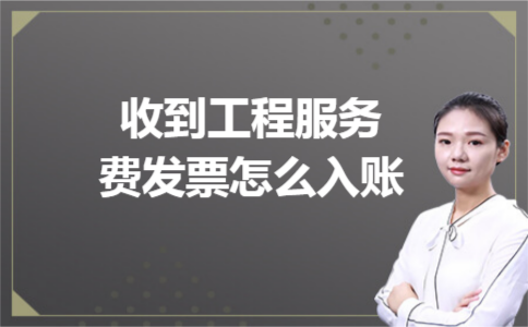 收到工程服务费发票怎么入账
