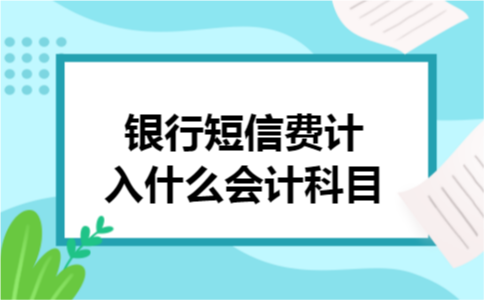 银行短信费计入什么会计科目