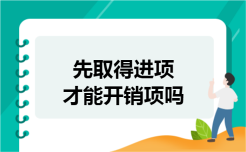 先取得进项才能开销项吗 先取得进项才能开销项吗