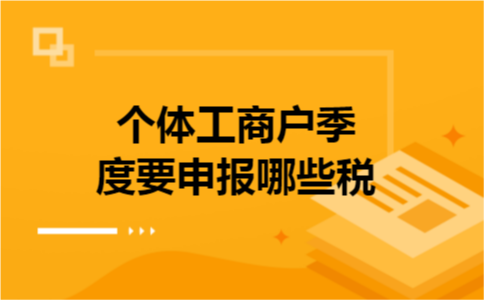 个体工商户季度要申报哪些税