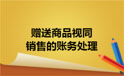 赠送商品视同销售的账务处理