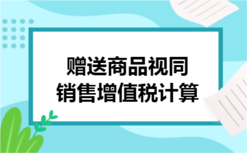 赠送商品视同销售增值税计算
