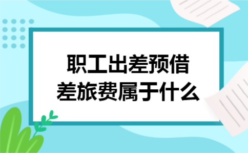 职工出差预借差旅费属于什么