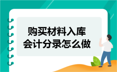 购买材料入库会计分录怎么做 购买材料入库会计分录怎么做