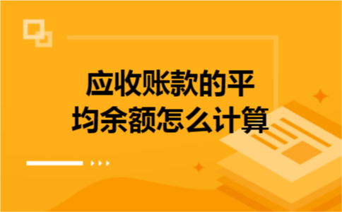 应收账款的平均余额怎么计算 应收账款的平均余额怎么计算