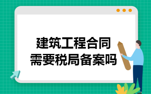 建筑工程合同需要税局备案吗