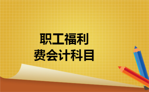职工福利费会计科目 职工福利费会计科目