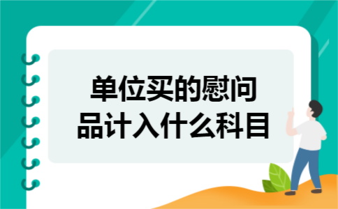 单位买的慰问品计入什么科目
