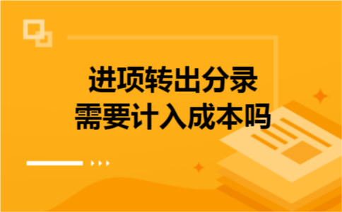 进项转出分录需要计入成本吗 进项转出分录需要计入成本吗