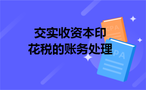 交实收资本印花税的账务处理 交实收资本印花税的账务处理