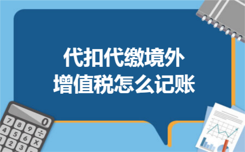 代扣代缴境外增值税怎么记账 代扣代缴境外增值税怎么记账