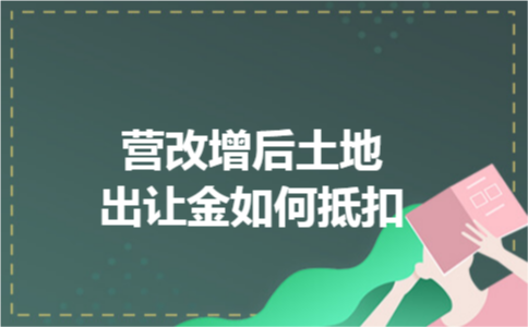 营改增后土地出让金如何抵扣