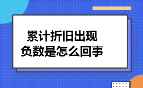 累计折旧出现负数是怎么回事