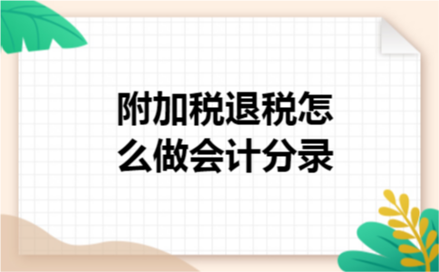 附加税退税怎么做会计分录 附加税退税怎么做会计分录