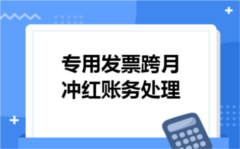 专用发票跨月冲红账务处理